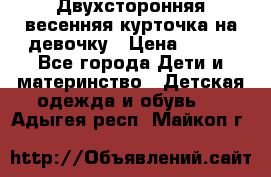 Двухсторонняя весенняя курточка на девочку › Цена ­ 450 - Все города Дети и материнство » Детская одежда и обувь   . Адыгея респ.,Майкоп г.